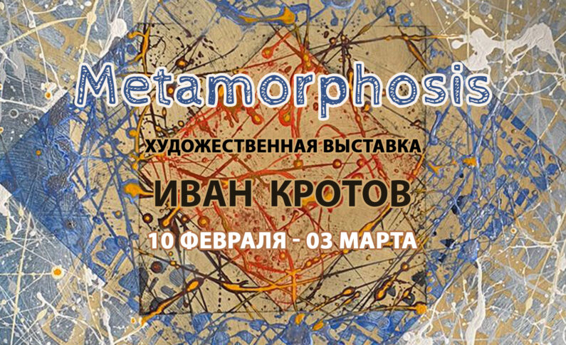Персональная художественная выставка Ивана Кротова «Metamorphosis» / 10 февраля - 3 марта